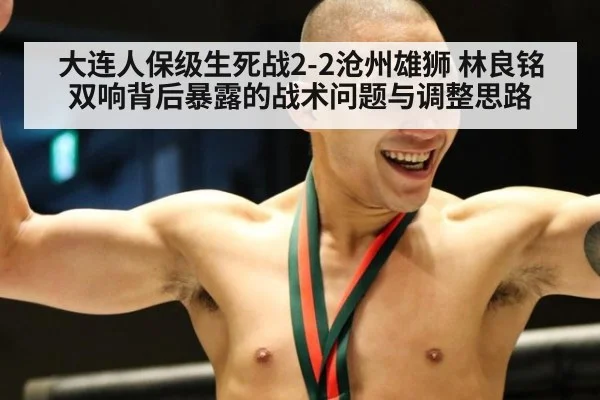 大连人保级生死战2-2沧州雄狮 林良铭双响背后暴露的战术问题与调整思路