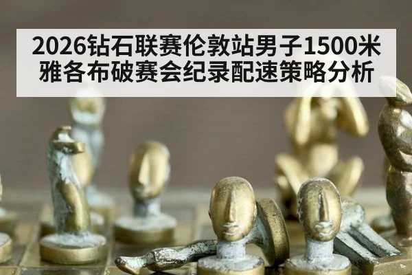 2026钻石联赛伦敦站男子1500米雅各布破赛会纪录配速策略分析