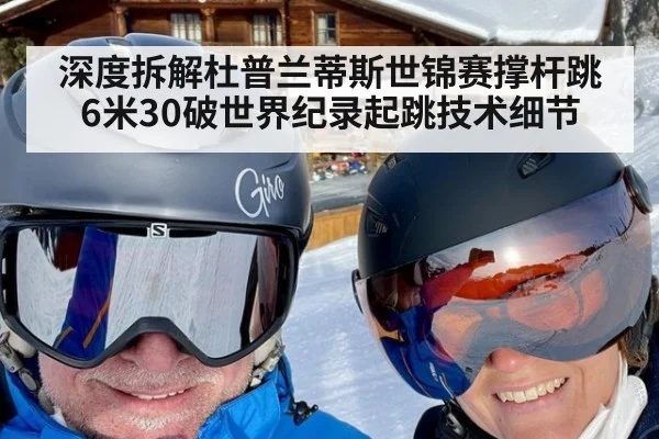 深度拆解杜普兰蒂斯世锦赛撑杆跳6米30破世界纪录起跳技术细节
