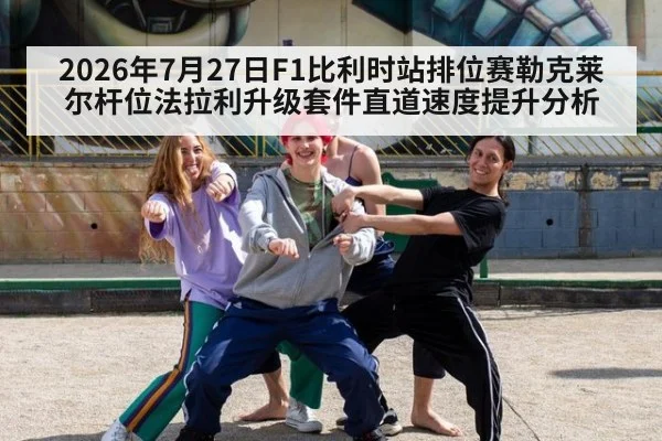 2026年7月27日F1比利时站排位赛勒克莱尔杆位法拉利升级套件直道速度提升分析