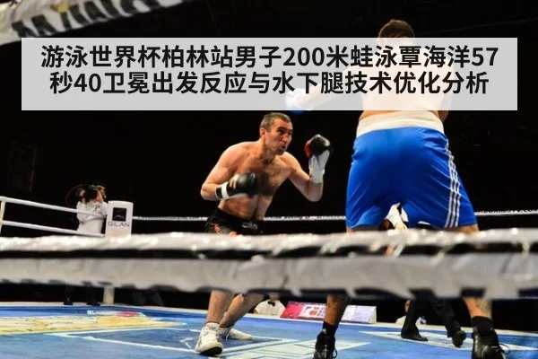 游泳世界杯柏林站男子200米蛙泳覃海洋57秒40卫冕出发反应与水下腿技术优化分析