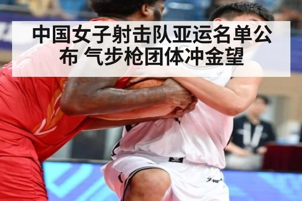 中国女子射击队亚运名单公布 气步枪团体冲金望
