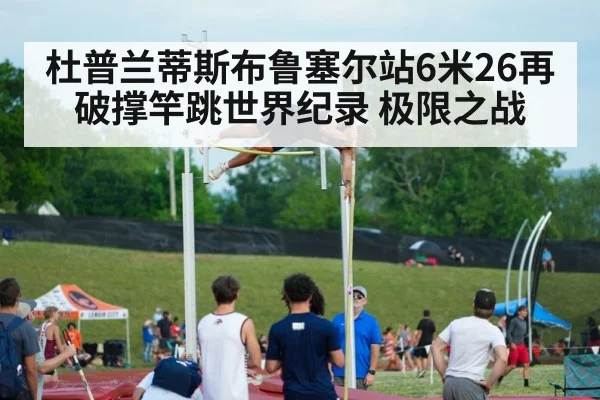 杜普兰蒂斯布鲁塞尔站6米26再破撑竿跳世界纪录 极限之战