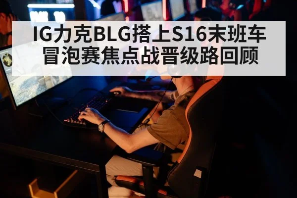 IG力克BLG搭上S16末班车 冒泡赛焦点战晋级路回顾