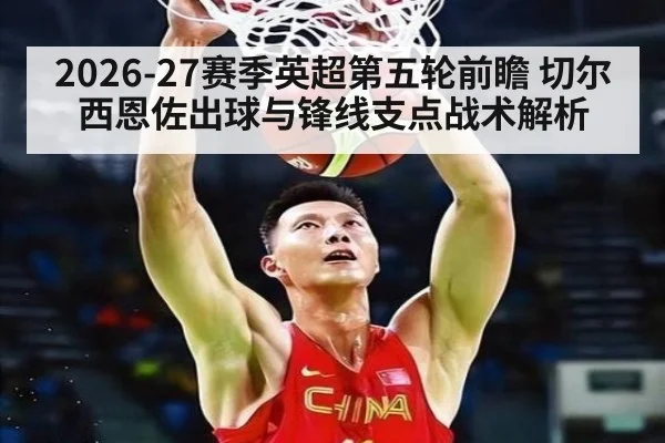 2026-27赛季英超第五轮前瞻 切尔西恩佐出球与锋线支点战术解析