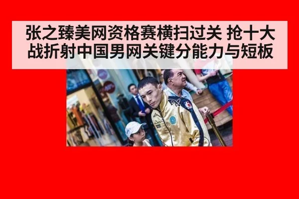 张之臻美网资格赛横扫过关 抢十大战折射中国男网关键分能力与短板