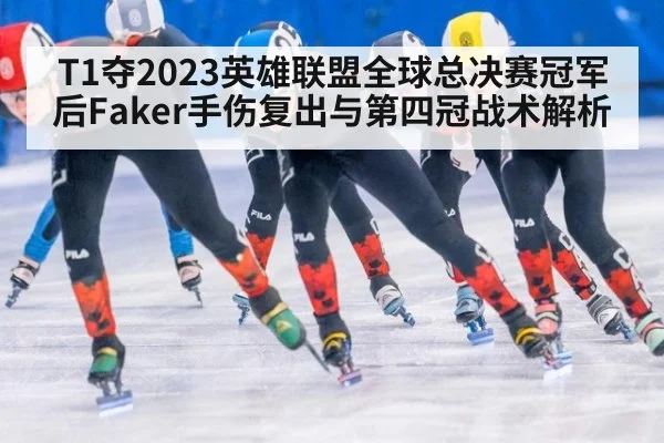 T1夺2023英雄联盟全球总决赛冠军后Faker手伤复出与第四冠战术解析